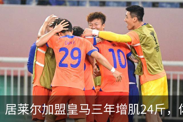 居莱尔加盟皇马三年增肌24斤，体脂率下降2%！西甲赛场上的新星崛起