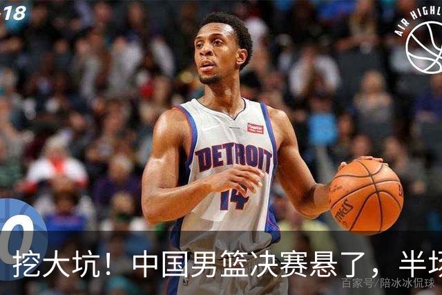 挖大坑！中国男篮决赛悬了，半场落后19分，原因揭晓 2数据拉胯！