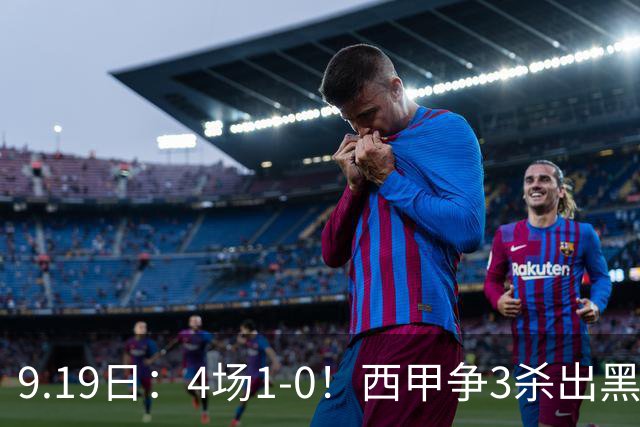 9.19日：4场1-0！西甲争3杀出黑马，15分紧咬巴萨皇马，豪门弃将组队，6场狂揽5胜
